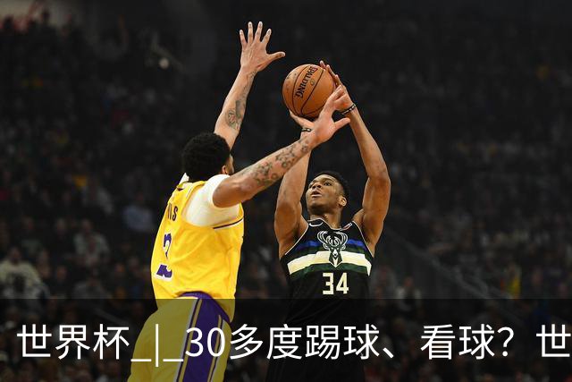 世界杯 | 30多度踢球、看球？世界杯面临的“天气考验”不仅仅是高温