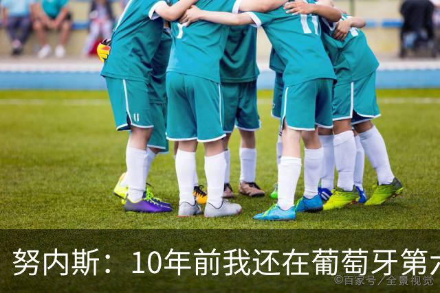 努内斯：10年前我还在葡萄牙第六级别联赛，如今与C罗共事很荣幸