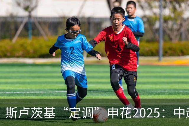 斯卢茨基“定调”申花2025：中超是重中之重